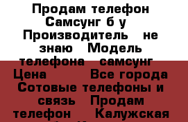 Продам телефон Самсунг б/у › Производитель ­ не знаю › Модель телефона ­ самсунг › Цена ­ 800 - Все города Сотовые телефоны и связь » Продам телефон   . Калужская обл.,Калуга г.